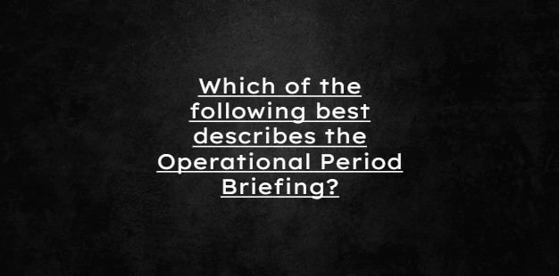 Which of the following best describes the Operational Period Briefing?