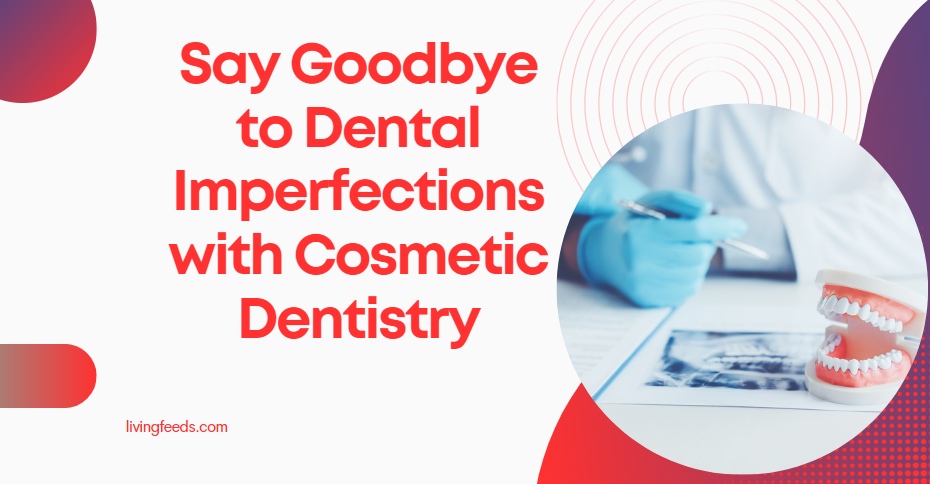 Say Goodbye To Dental Imperfections with Cosmetic Dentistry