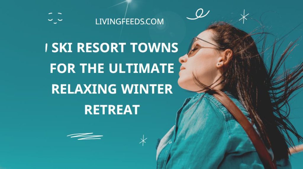 4 Ski Resort Towns for the Ultimate Relaxing Winter Retreat