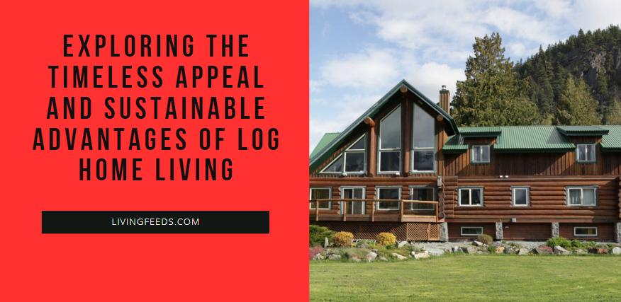 Exploring the Timeless Appeal And Sustainable Advantages of Log Home Living