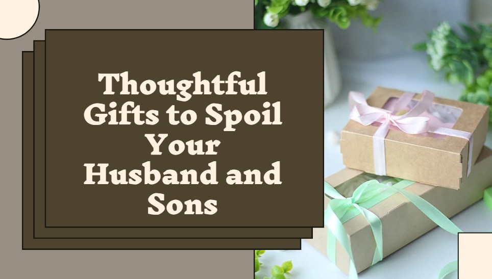 Thoughtful Gifts to Spoil Your Husband and Sons